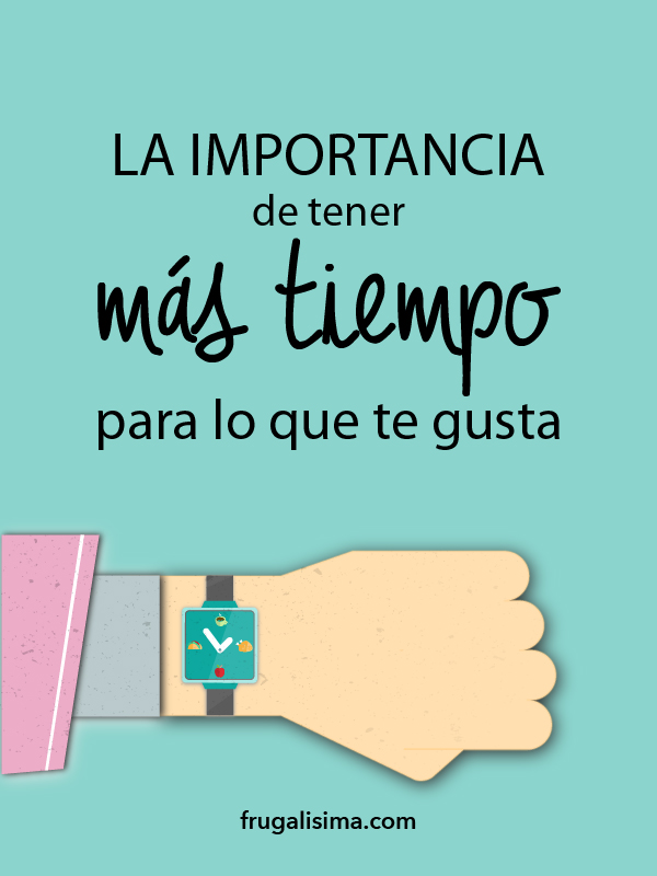 La importancia de tener más tiempo para lo que te gusta | Frugalisima.com