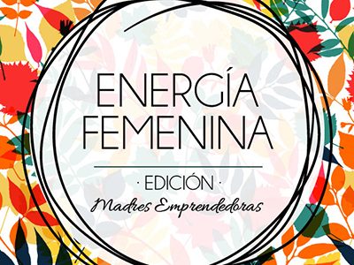 5 Madres emprendedoras nos contarán sus secretos en Energía Femenina ¡No te lo pierdas!