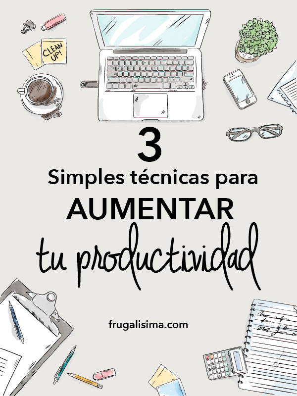 3 Simples técnicas para aumentar tu productividad | Frugalisima